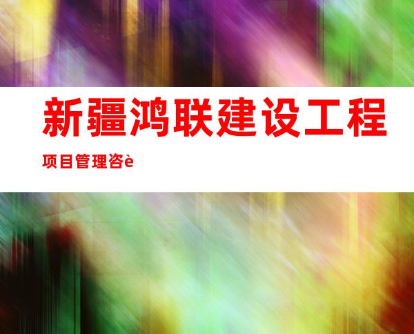 新疆鸿联建设工程项目管理咨询有限公司伊犁分公司
