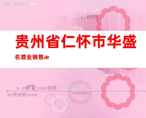 贵州省仁怀市华盛名酒业销售有限公司遵义分公司